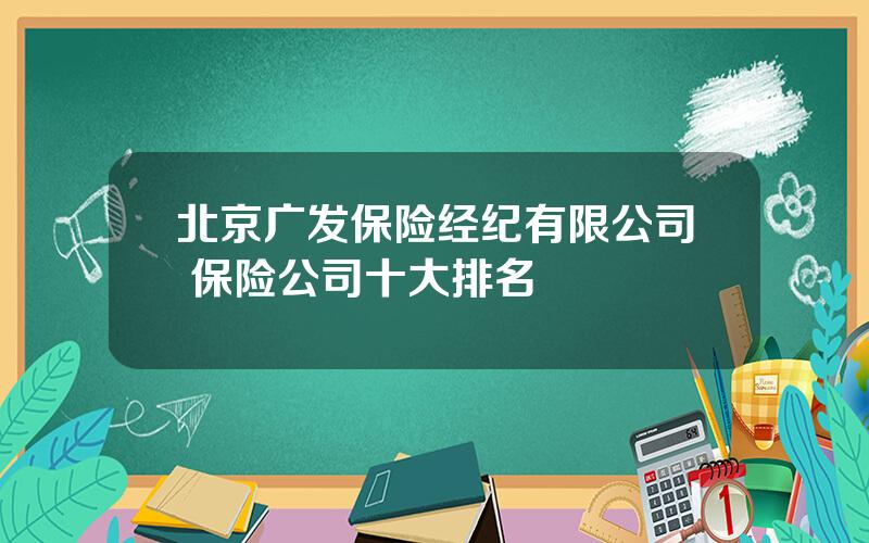 北京广发保险经纪有限公司 保险公司十大排名